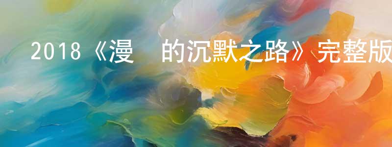 陳福永發布2018《漫長的沉默之路》完整版電影/在線觀看/百度云-美劇天堂
